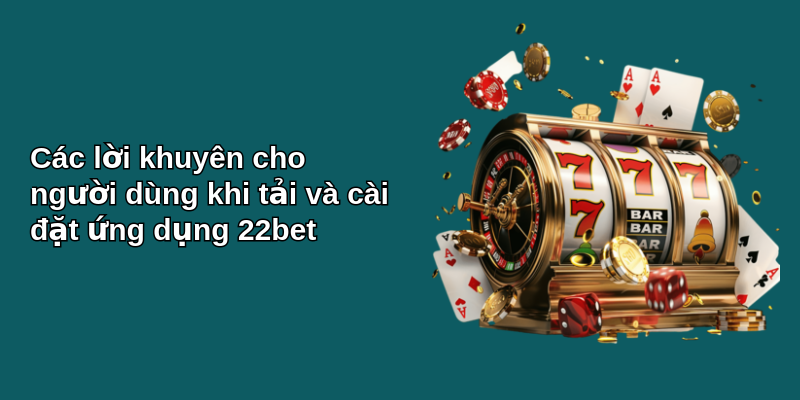 Hướng Dẫn Tải App 22bet Gọn, Lẹ 3 Các lời khuyên cho người dùng khi tải và cài đặt ứng dụng 22bet