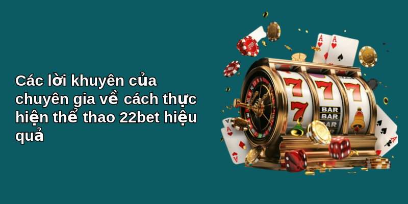 Khám phá thể thao 22bet: Hành trình cá cược đỉnh cao 4 Các lời khuyên của chuyên gia về cách thực hiện thể thao 22bet hiệu quả