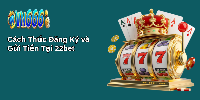 Giới thiệu 22bet: Nền Tảng Hoàn Hảo Cho Fan Thể Thao! 2 Cách Thức Đăng Ký và Gửi Tiền Tại 22bet