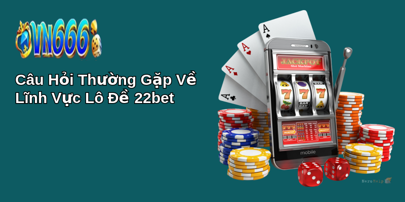 Bí Mật Chiến Thắng Lô Đề 22bet: Khám Phá Ngay! 4 Câu Hỏi Thường Gặp Về Lĩnh Vực Lô Đề 22bet