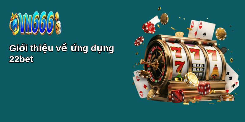 Hướng Dẫn Tải App 22bet Gọn, Lẹ 1 Giới thiệu về ứng dụng 22bet