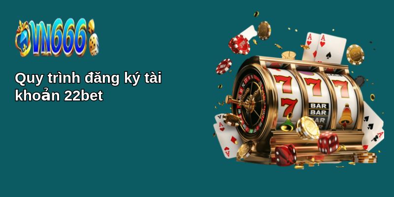 Hướng dẫn đăng ký 22bet: Tham gia cá cược trực tuyến dễ dàng 2 Quy trình đăng ký tài khoản 22bet